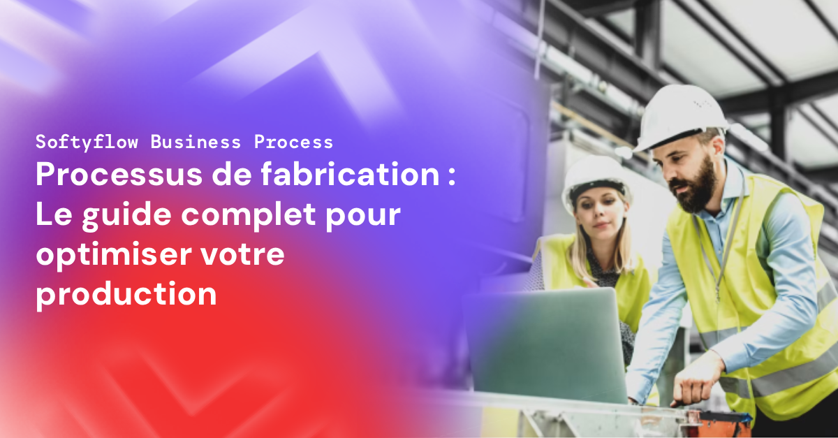 Processus de fabrication : Le guide complet pour optimiser votre production