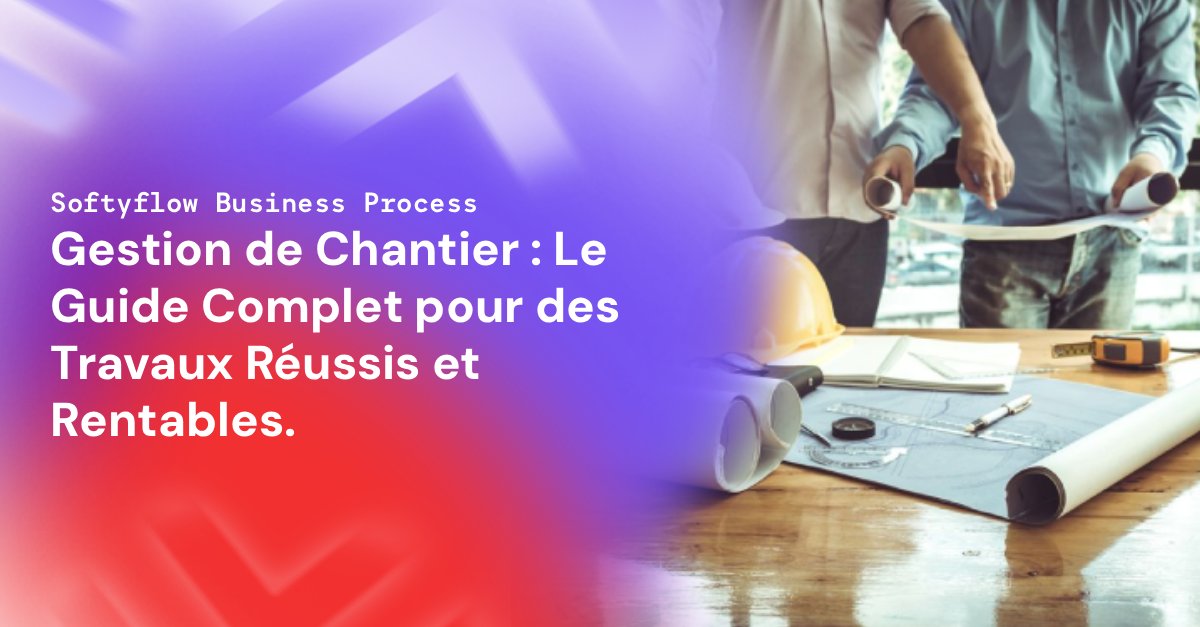 Gestion de Chantier : Le Guide Complet pour des Travaux Réussis et Rentables